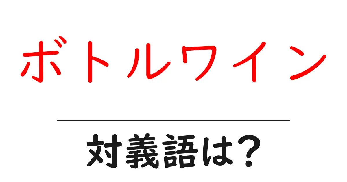 ボトルワインの対義語・反対語を使用例を交えて分かりやすく解説!