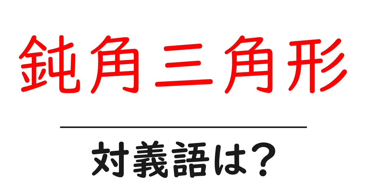 鈍角三角形の対義語・反対語を使用例を交えて分かりやすく解説!