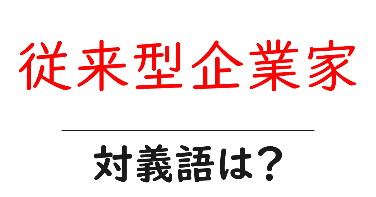 従来型企業家の対義語・反対語を使用例を交えて分かりやすく解説！