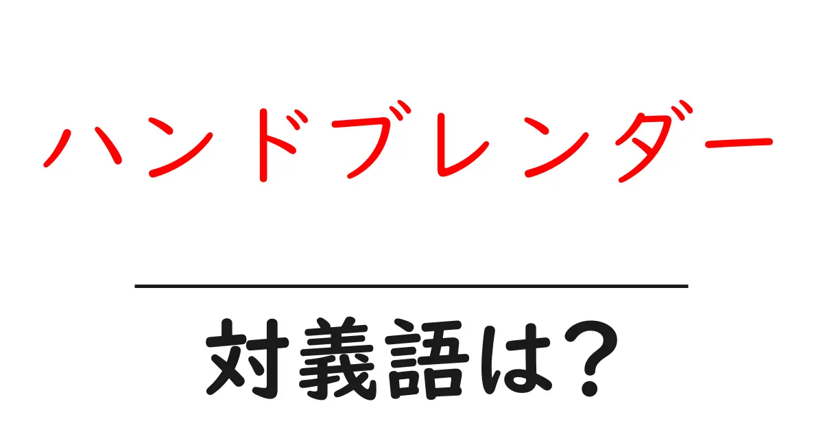 ハンドブレンダーの対義語・反対語を使用例を交えて分かりやすく解説!