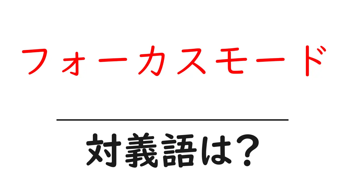 フォーカスモードの対義語・反対語を使用例を交えて分かりやすく解説!