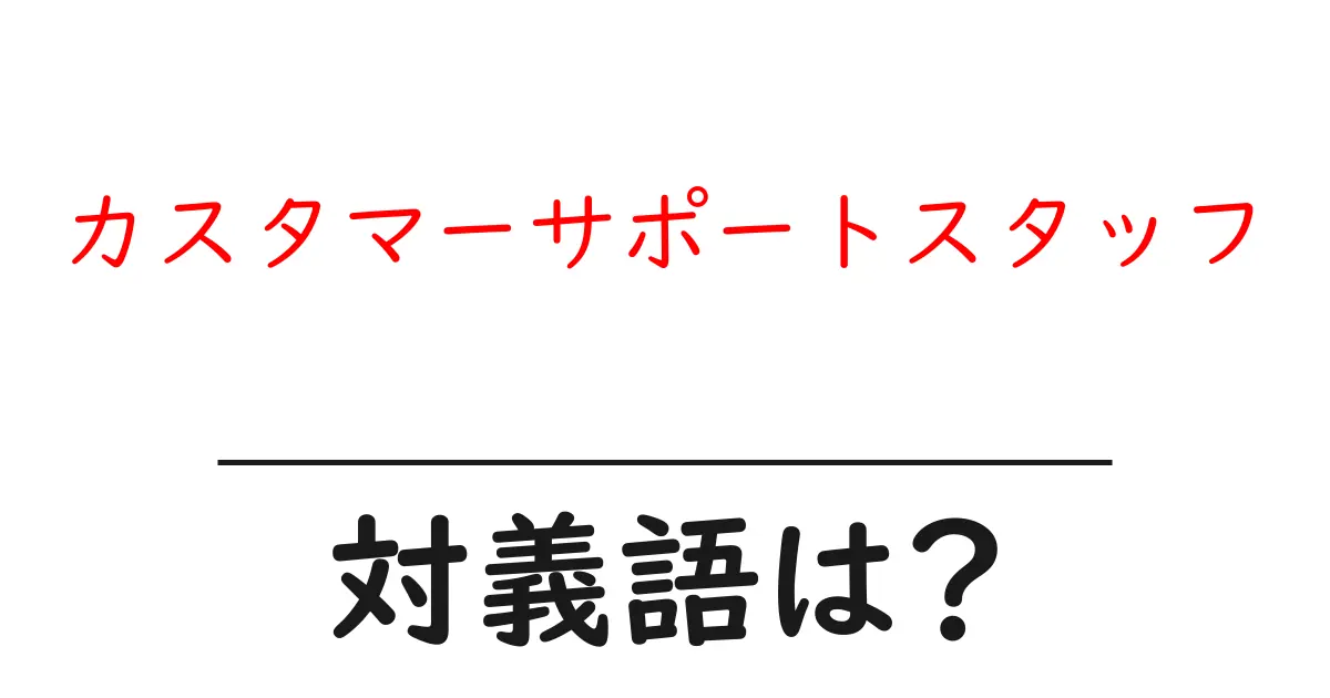 カスタマーサポートスタッフの対義語・反対語を使用例を交えて分かりやすく解説!