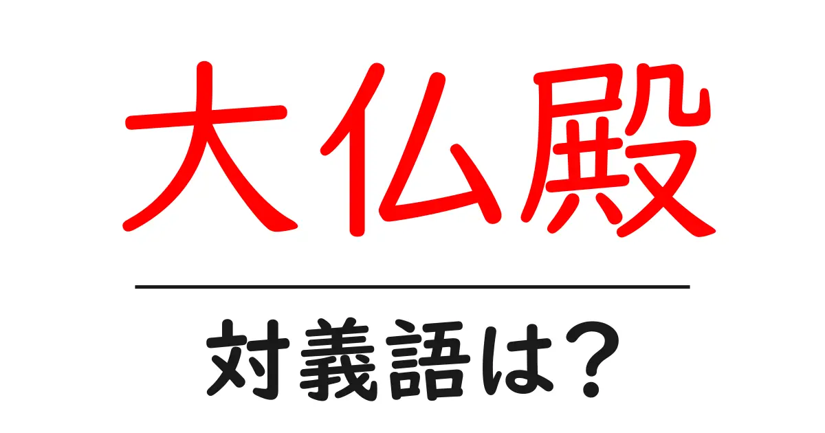 大仏殿の対義語・反対語を使用例を交えて分かりやすく解説!