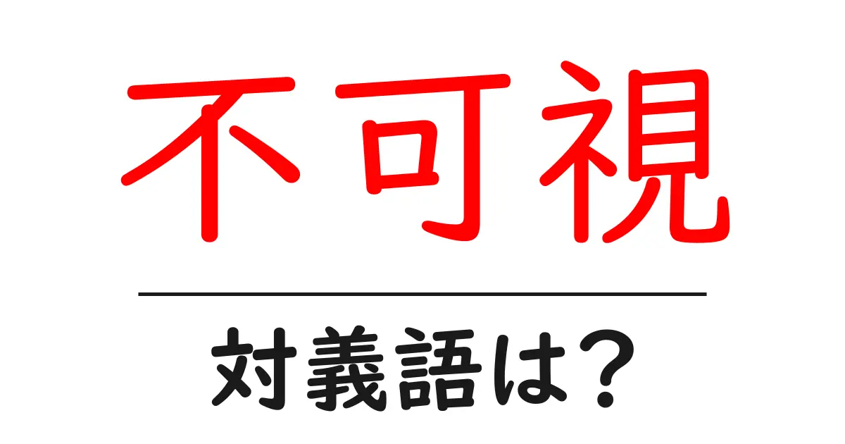 不可視の対義語・反対語を使用例を交えて分かりやすく解説!