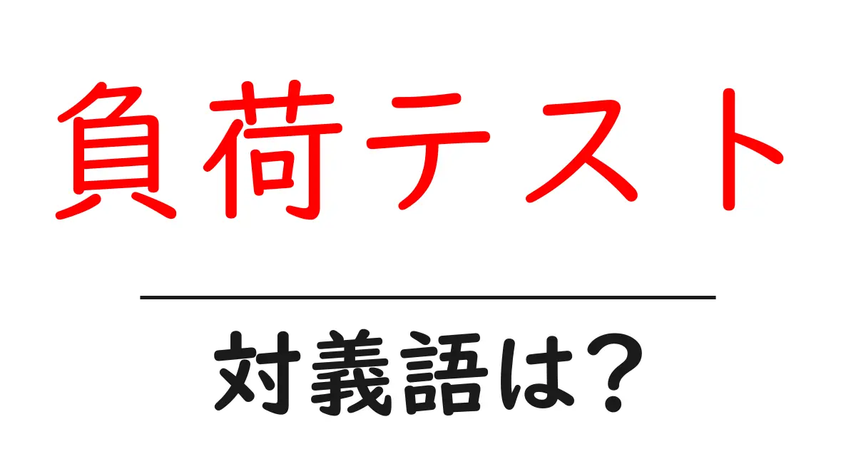 負荷テストの対義語・反対語を使用例を交えて分かりやすく解説！