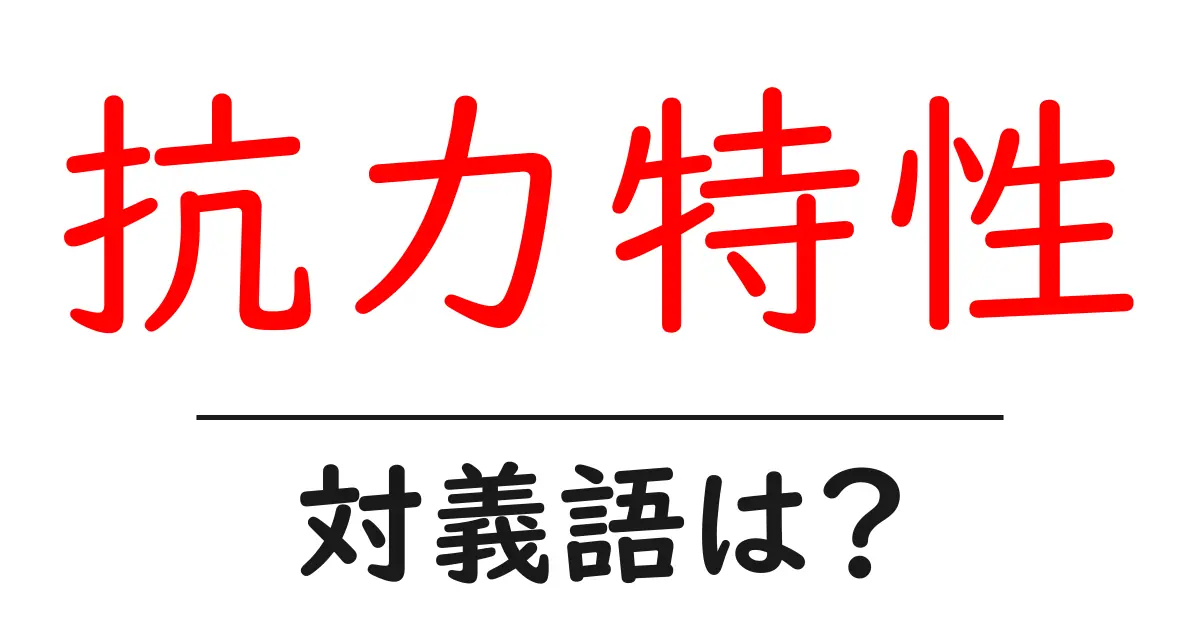 抗力特性の対義語・反対語を使用例を交えて分かりやすく解説！