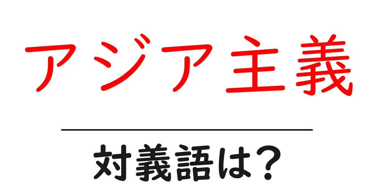 アジア主義の対義語・反対語を使用例を交えて分かりやすく解説！