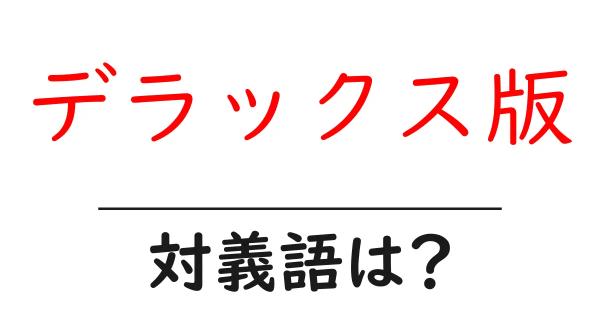 デラックス版の対義語・反対語を使用例を交えて分かりやすく解説!