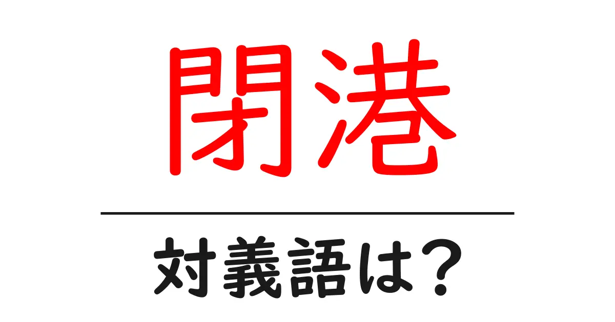 閉港の対義語・反対語を使用例を交えて分かりやすく解説!