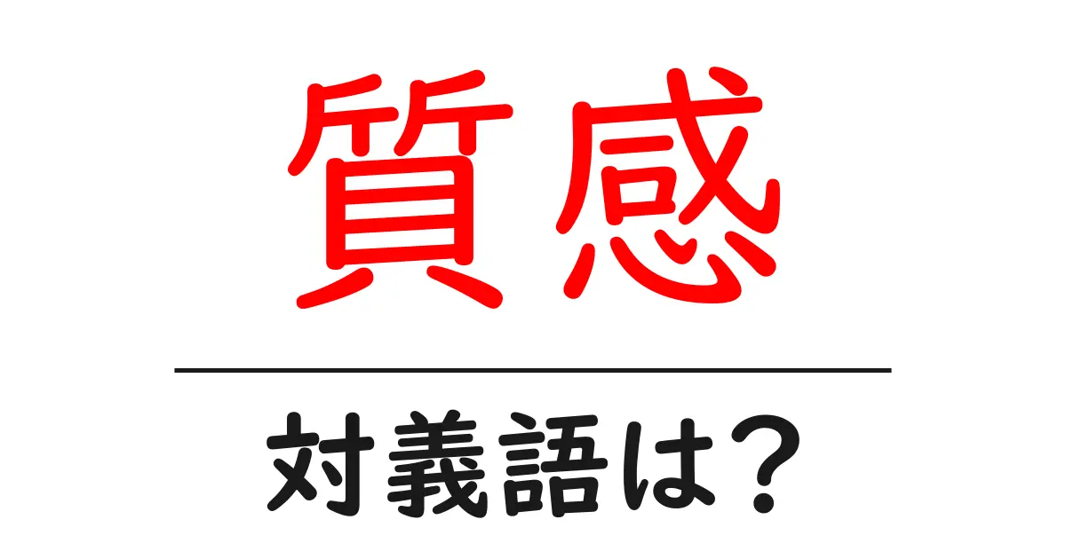 質感の対義語・反対語を使用例を交えて分かりやすく解説!
