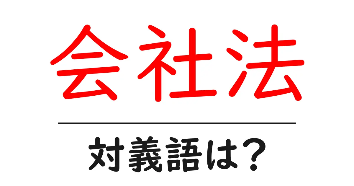 会社法の対義語・反対語を使用例を交えて分かりやすく解説！