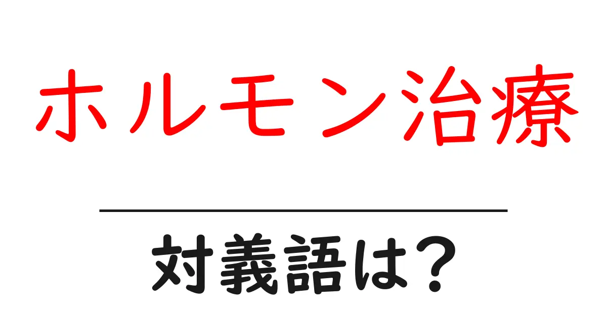 ホルモン治療の対義語・反対語を使用例を交えて分かりやすく解説!