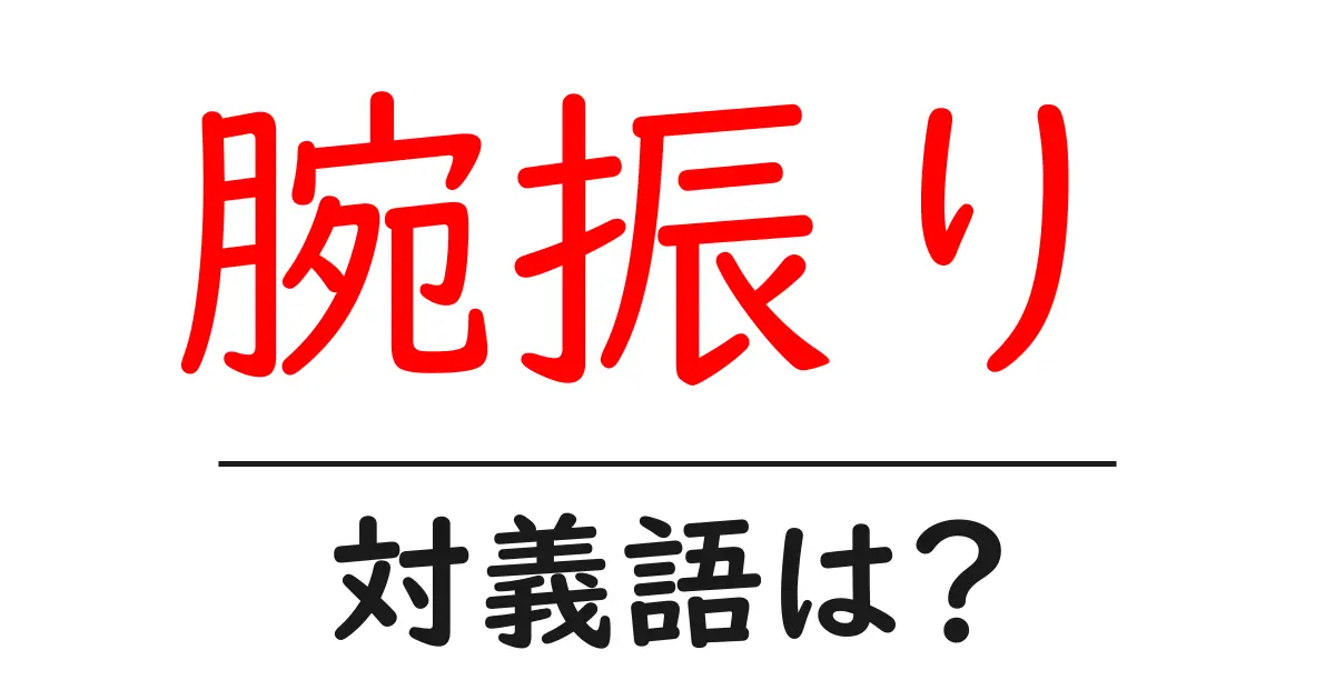 腕振りの対義語・反対語を使用例を交えて分かりやすく解説!
