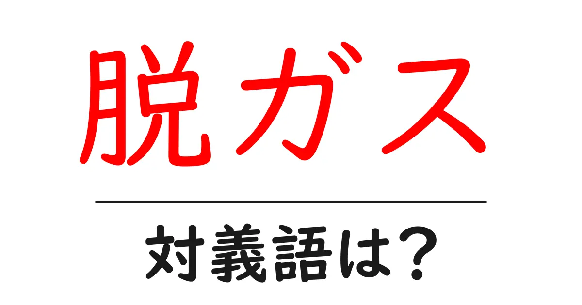 脱ガスの対義語・反対語を使用例を交えて分かりやすく解説!