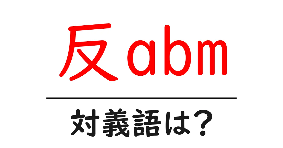 反abmの対義語・反対語を使用例を交えて分かりやすく解説!