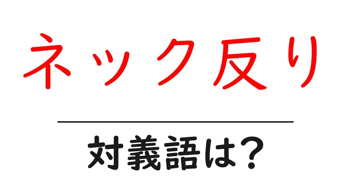 ネック反りの対義語・反対語を使用例を交えて分かりやすく解説!