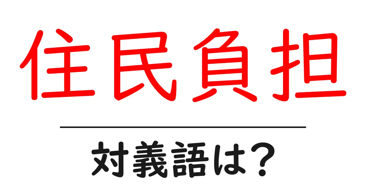 住民負担の対義語・反対語を使用例を交えて分かりやすく解説!
