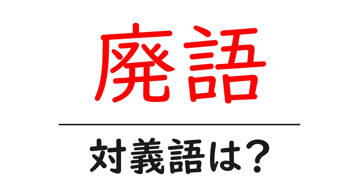 廃語の対義語・反対語を使用例を交えて分かりやすく解説！