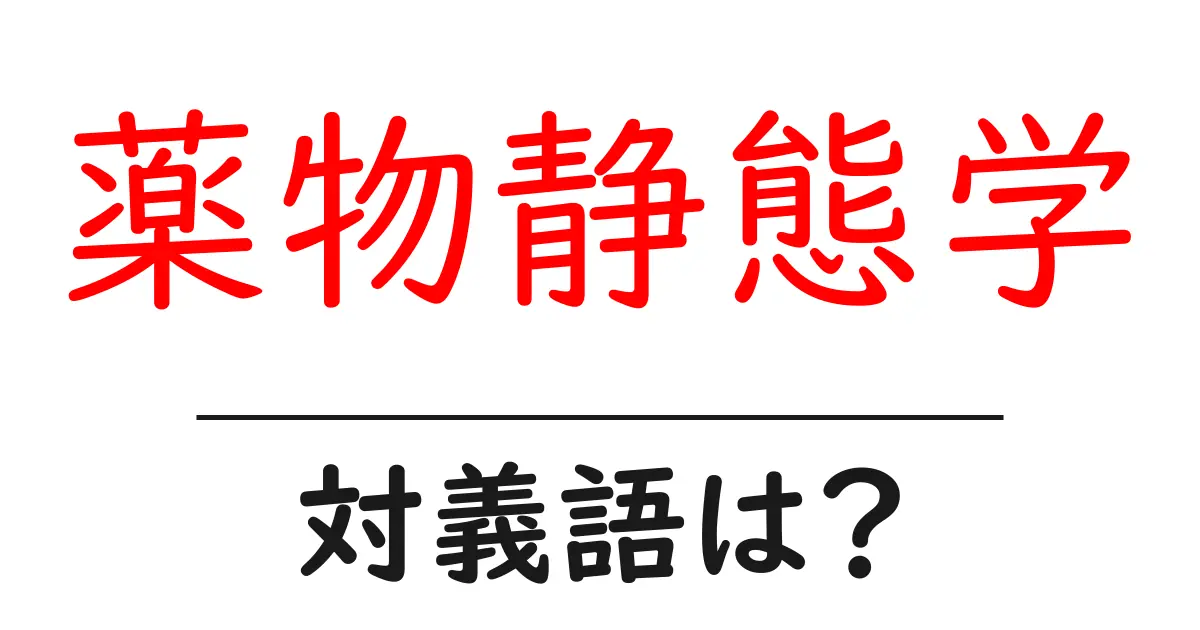 薬物静態学の対義語・反対語を使用例を交えて分かりやすく解説!