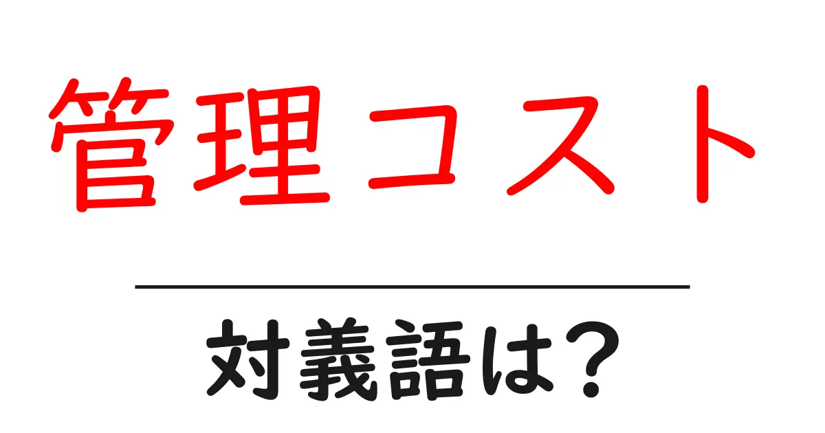 管理コストの対義語・反対語を使用例を交えて分かりやすく解説!