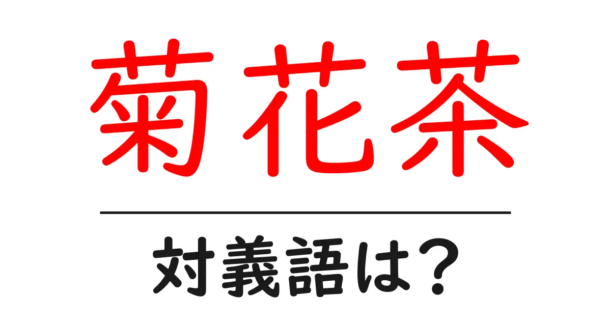菊花茶の対義語・反対語を使用例を交えて分かりやすく解説!
