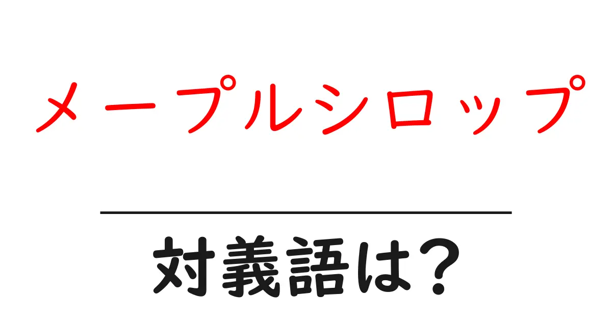 メープルシロップの対義語・反対語を使用例を交えて分かりやすく解説!