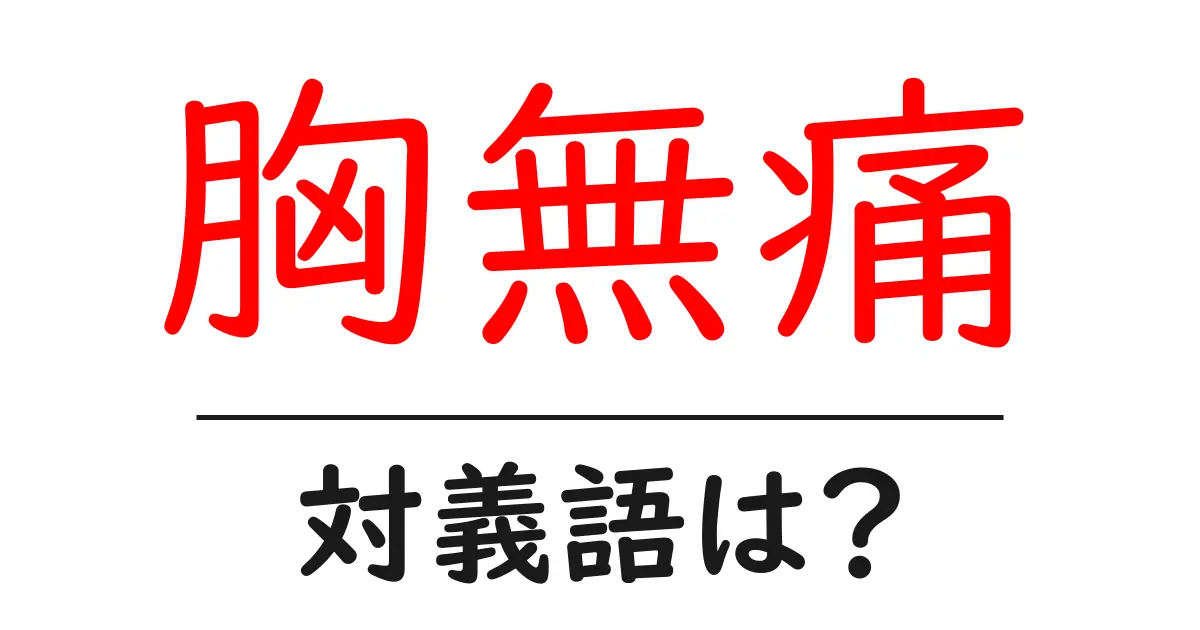 胸無痛の対義語・反対語を使用例を交えて分かりやすく解説!