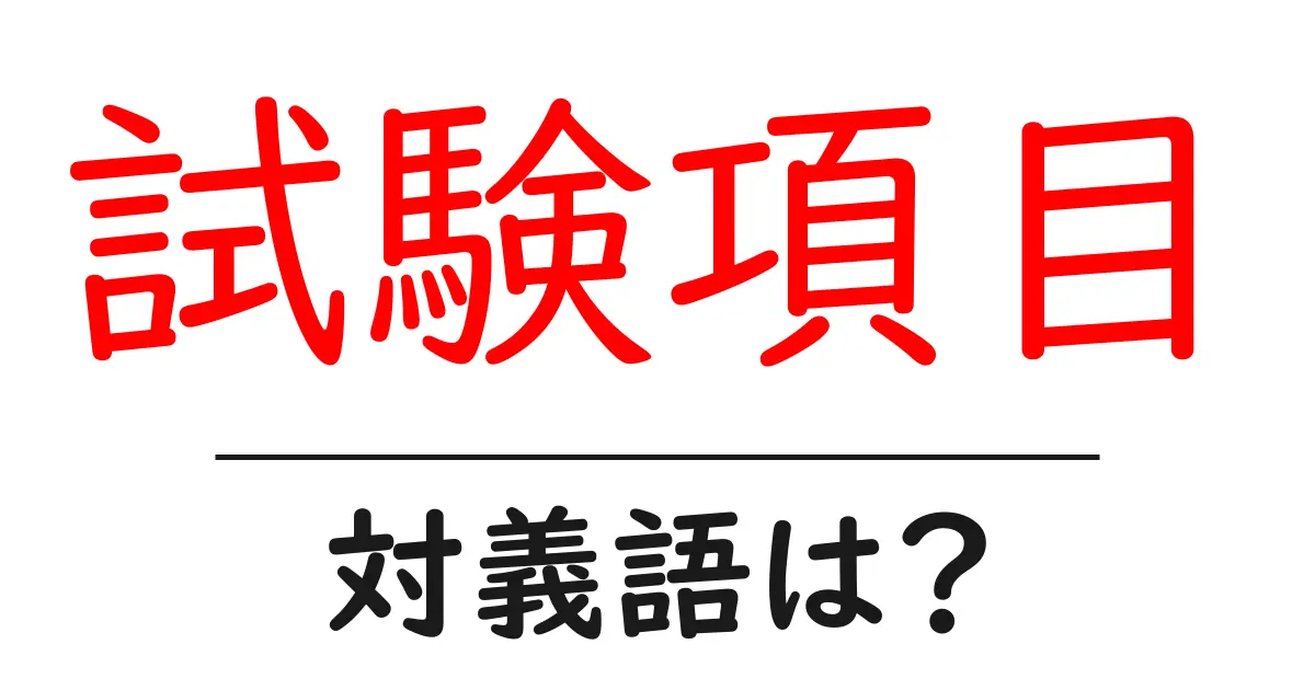 試験項目の対義語・反対語を使用例を交えて分かりやすく解説!