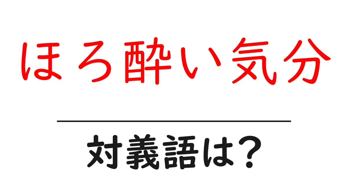 ほろ酔い気分の対義語・反対語を使用例を交えて分かりやすく解説！