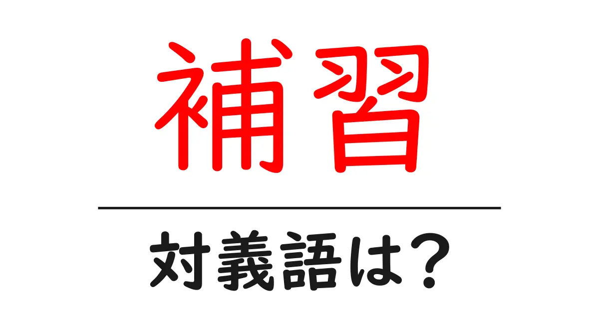 補習の対義語・反対語を使用例を交えて分かりやすく解説!