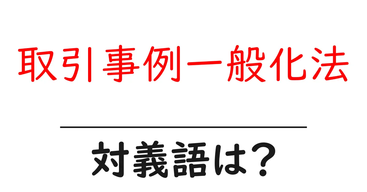 取引事例一般化法の対義語・反対語を使用例を交えて分かりやすく解説！