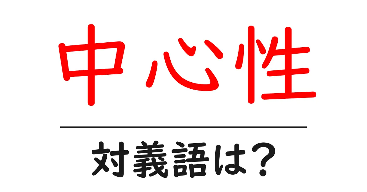 中心性の対義語・反対語を使用例を交えて分かりやすく解説!