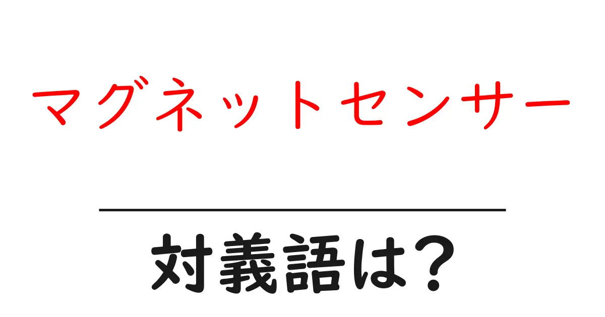 マグネットセンサーの対義語・反対語を使用例を交えて分かりやすく解説!