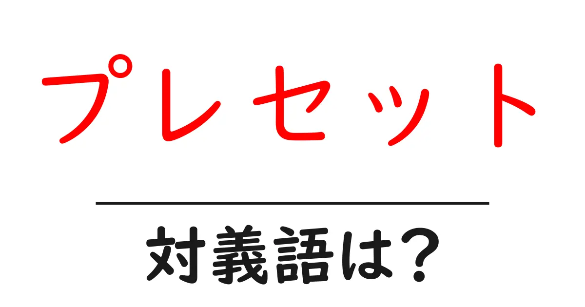 プレセットの対義語・反対語を使用例を交えて分かりやすく解説!