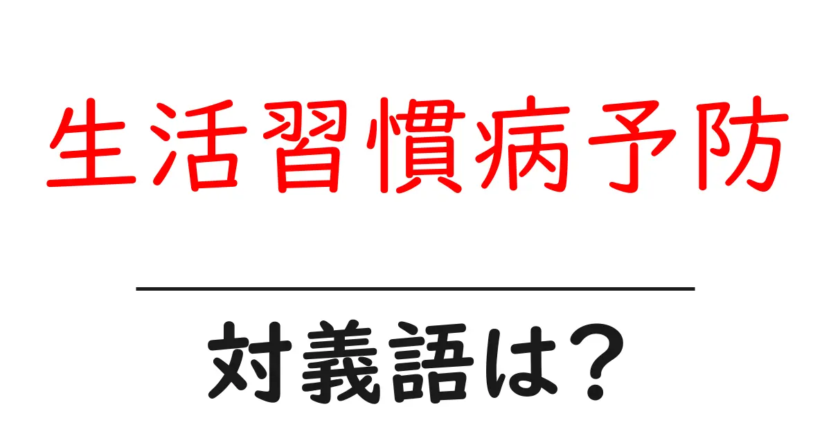 生活習慣病予防の対義語・反対語を使用例を交えて分かりやすく解説!