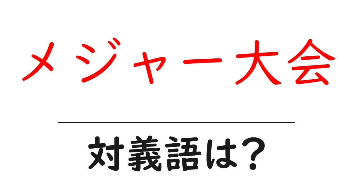 メジャー大会の対義語・反対語を使用例を交えて分かりやすく解説!
