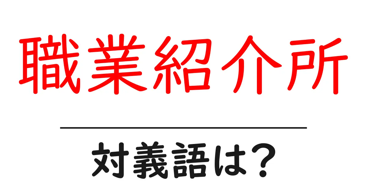 職業紹介所の対義語・反対語を使用例を交えて分かりやすく解説!