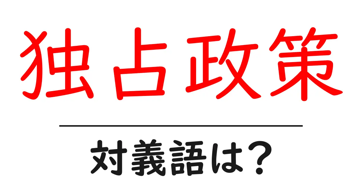 独占政策の対義語・反対語を使用例を交えて分かりやすく解説！