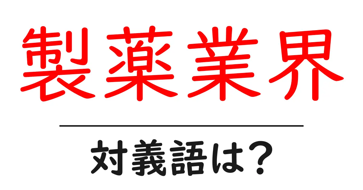 製薬業界の対義語・反対語を使用例を交えて分かりやすく解説!