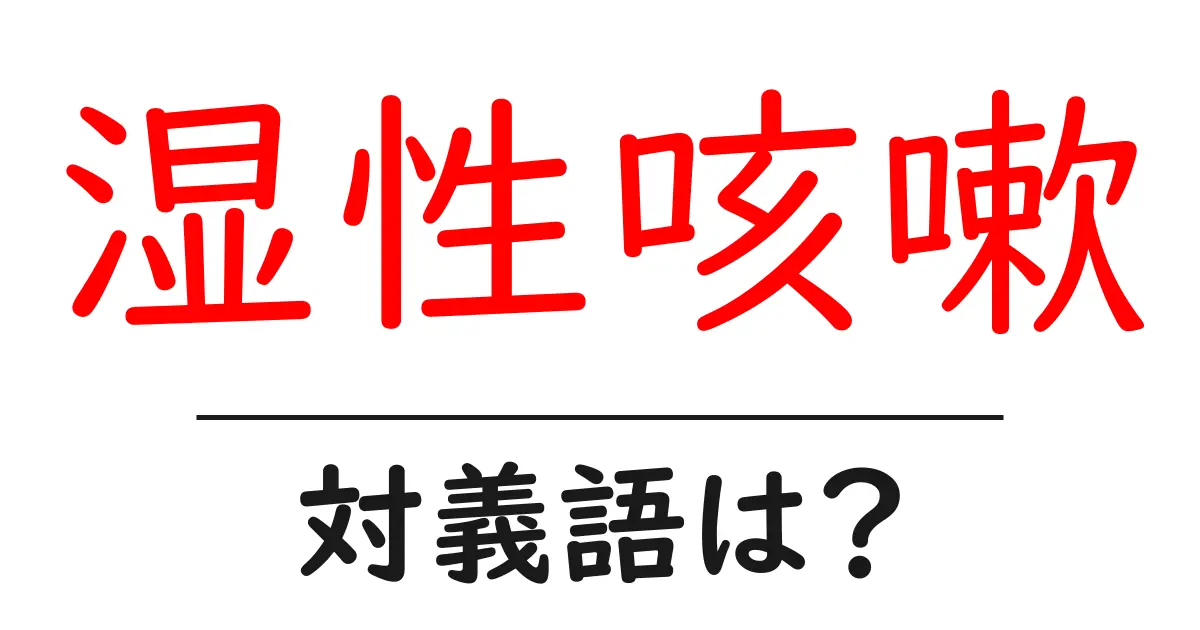 湿性咳嗽の対義語・反対語を使用例を交えて分かりやすく解説!