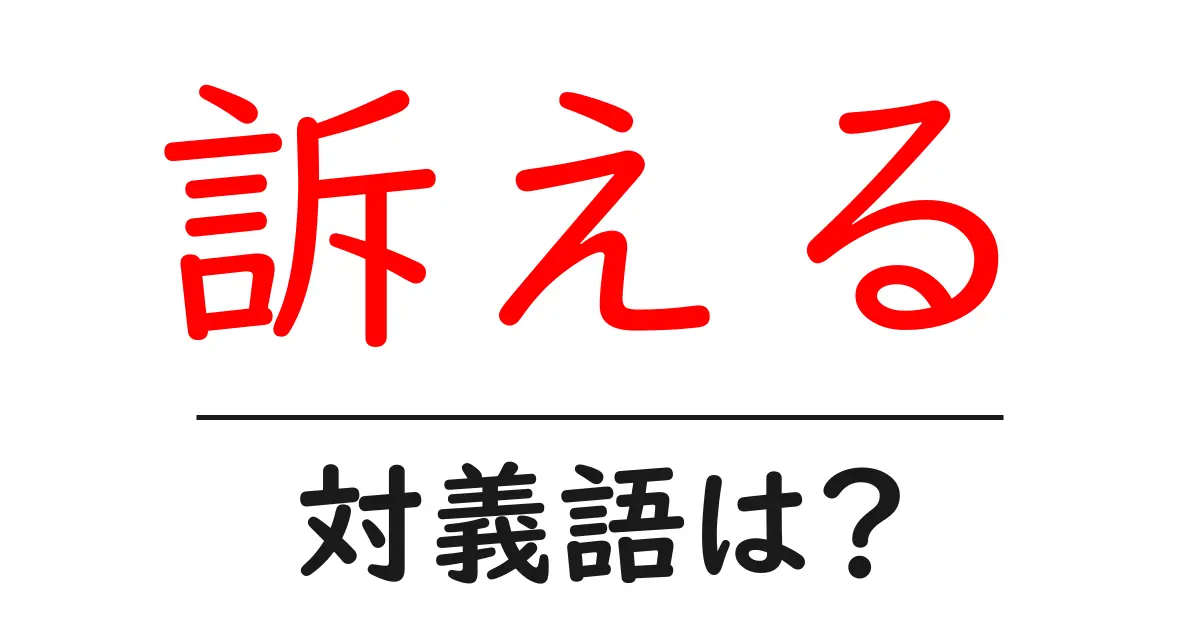 訴えるの対義語・反対語を使用例を交えて分かりやすく解説!