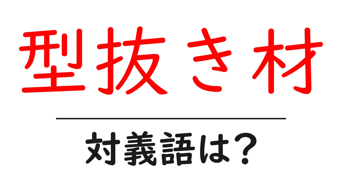 型抜き材の対義語・反対語を使用例を交えて分かりやすく解説!