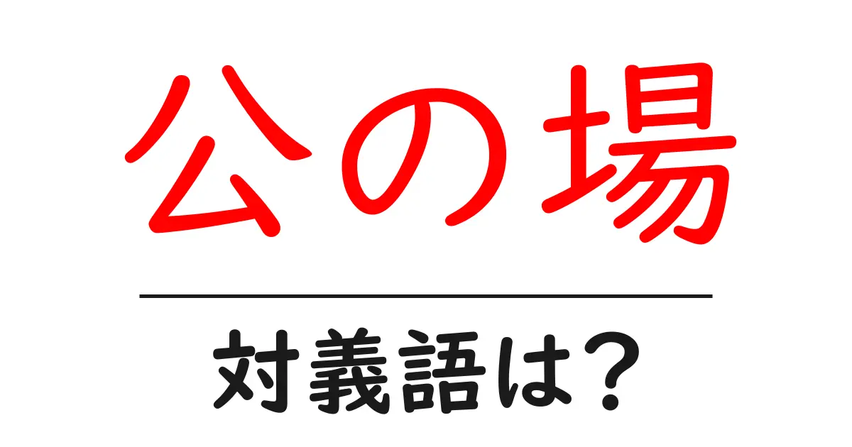 公の場の対義語・反対語を使用例を交えて分かりやすく解説!