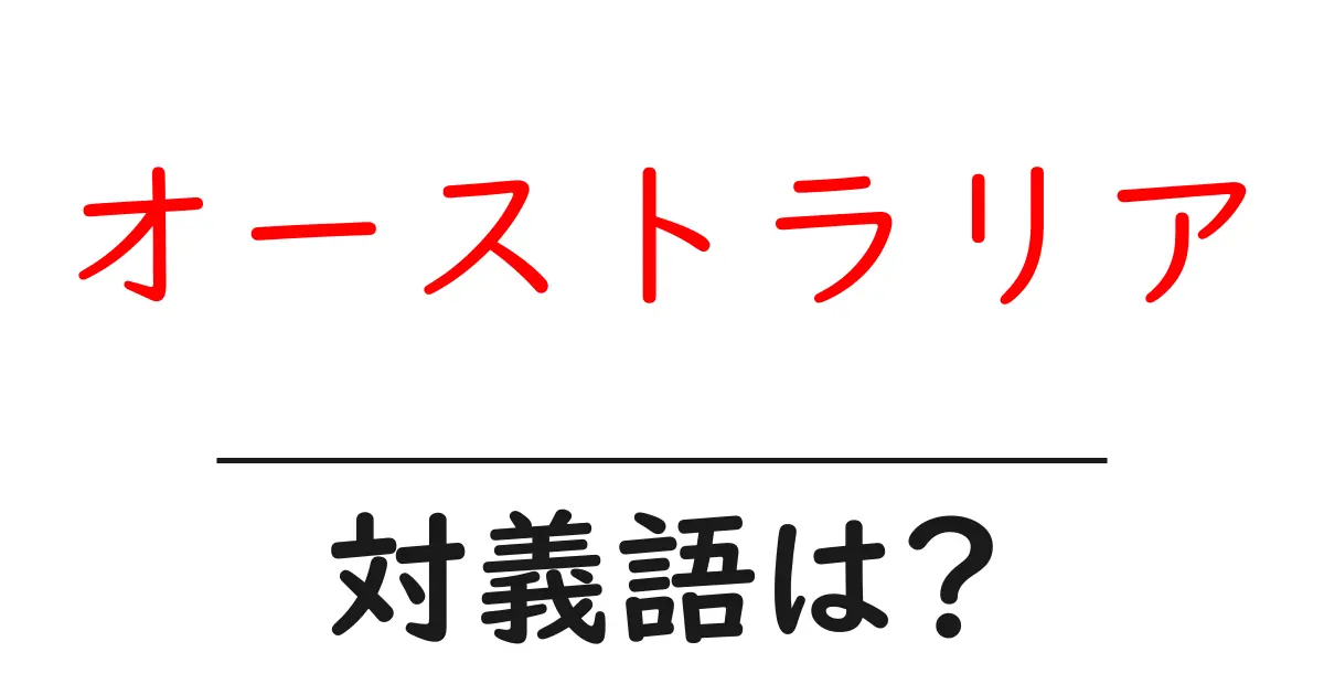 オーストラリアの対義語・反対語を使用例を交えて分かりやすく解説!