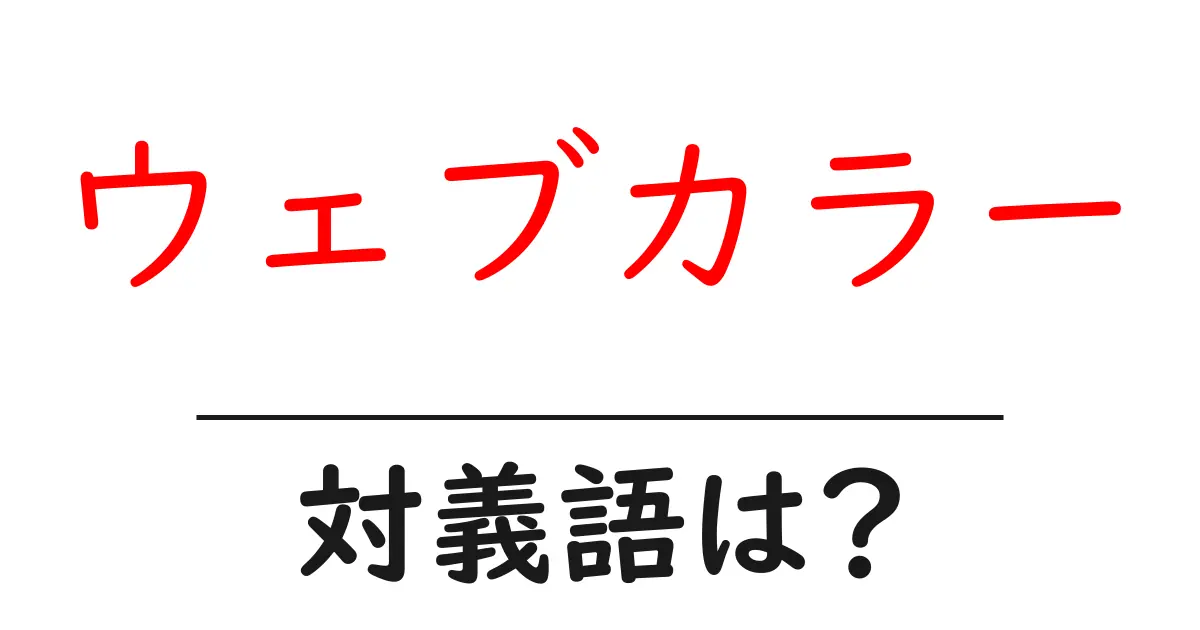 ウェブカラーの対義語・反対語を使用例を交えて分かりやすく解説!