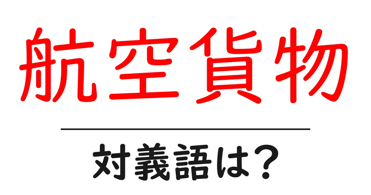 航空貨物の対義語・反対語を使用例を交えて分かりやすく解説!