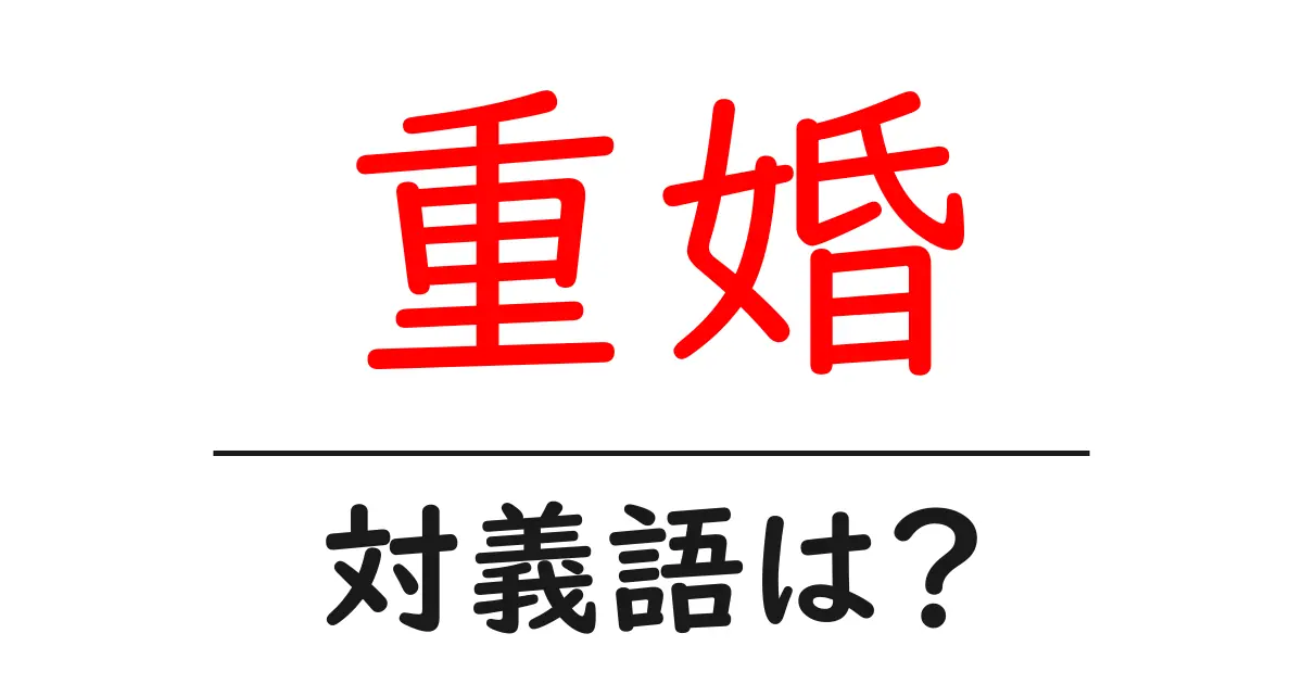 重婚の対義語・反対語を使用例を交えて分かりやすく解説！