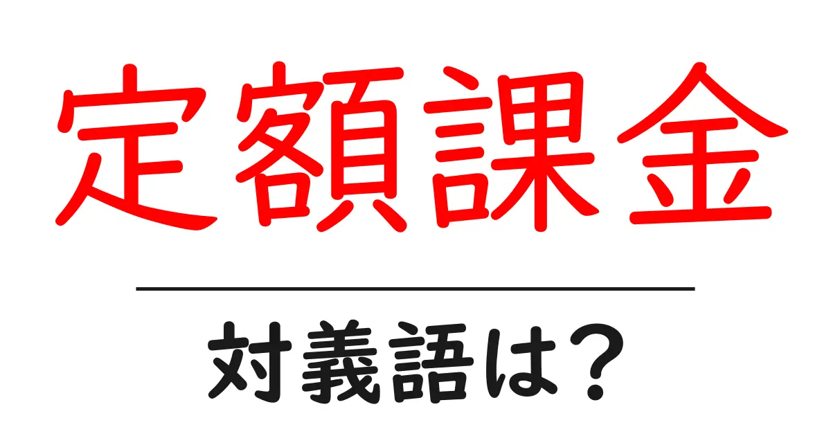 定額課金の対義語・反対語を使用例を交えて分かりやすく解説!