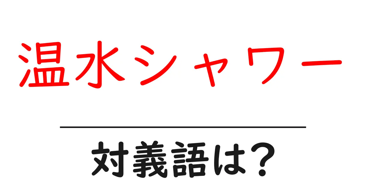 温水シャワーの対義語・反対語を使用例を交えて分かりやすく解説!
