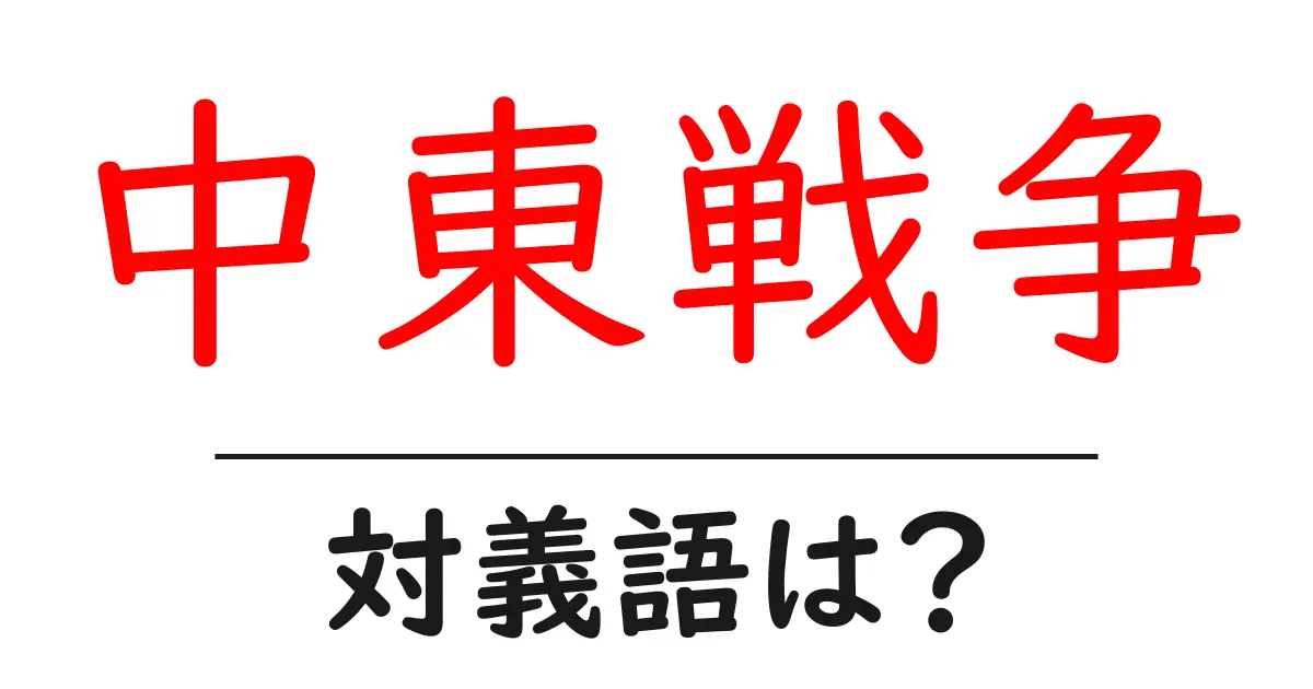 中東戦争の対義語・反対語を使用例を交えて分かりやすく解説!